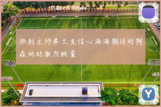 热刺主帅弗兰克信心满满期待对阿森纳的激烈较量