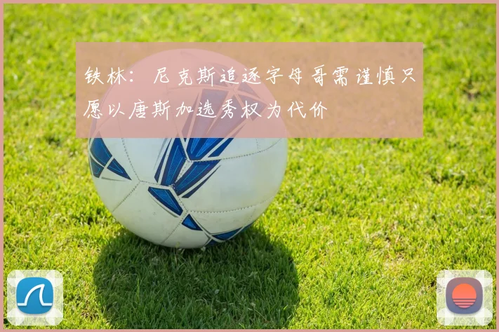铁林：尼克斯追逐字母哥需谨慎只愿以唐斯加选秀权为代价