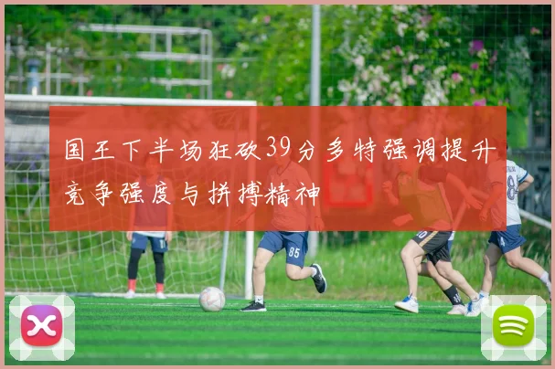国王下半场狂砍39分多特强调提升竞争强度与拼搏精神