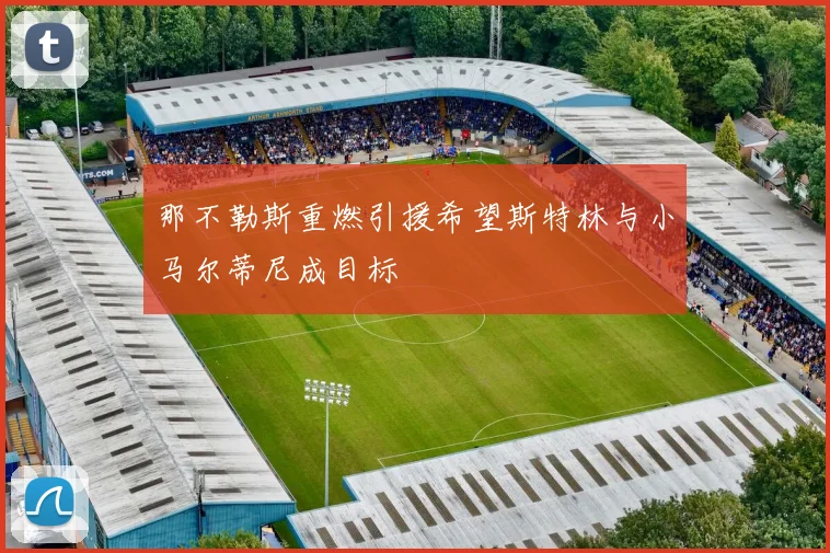 那不勒斯重燃引援希望斯特林与小马尔蒂尼成目标