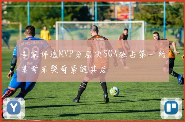 专家评选MVP分层次SGA独占第一约基奇东契奇紧随其后
