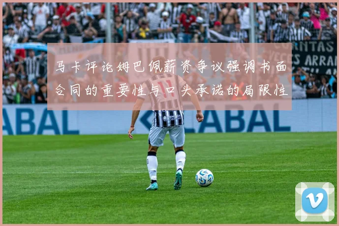 马卡评论姆巴佩薪资争议强调书面合同的重要性与口头承诺的局限性