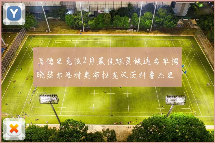 马德里竞技2月最佳球员候选名单揭晓瑟尔洛特奥布拉克汉茨科鲁杰里入围