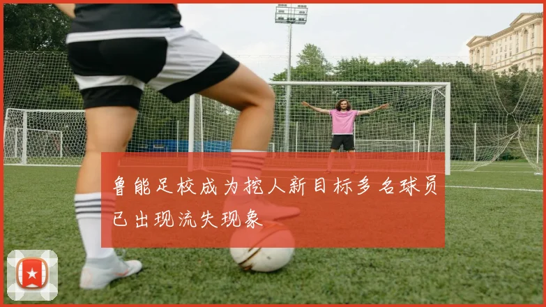 鲁能足校成为挖人新目标多名球员已出现流失现象