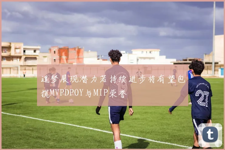 追梦展现潜力若持续进步将有望包揽MVPDPOY与MIP荣誉