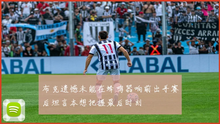 布克遗憾未能在蜂鸣器响前出手赛后坦言本想把握最后时刻