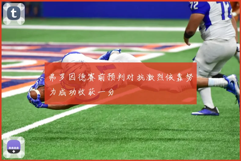 弗罗因德赛前预判对抗激烈依靠努力成功收获一分