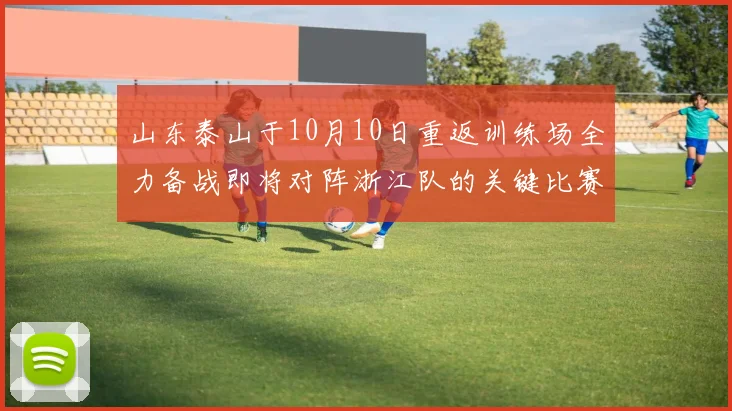 山东泰山于10月10日重返训练场全力备战即将对阵浙江队的关键比赛