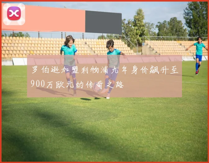罗伯逊加盟利物浦九年身价飙升至900万欧元的传奇之路