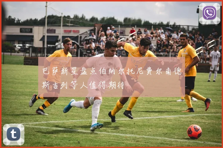巴萨新星盘点伯纳尔托尼费尔南德斯吉列等人值得期待