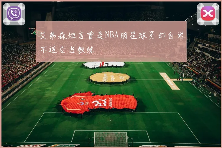 艾弗森坦言曾是NBA明星球员却自觉不适合当教练