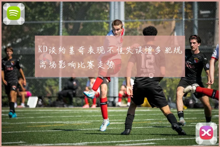 KD谈约基奇表现不佳失误增多犯规离场影响比赛走势