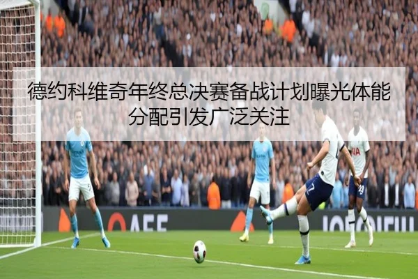 德约科维奇年终总决赛备战计划曝光体能分配引发广泛关注 - EMCSPORTS